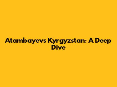 Atambayev's Kyrgyzstan: A Deep Dive