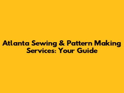 Atlanta Sewing & Pattern Making Services: Your Guide