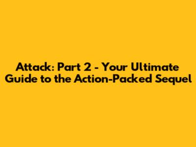 Attack: Part 2 - Your Ultimate Guide to the Action-Packed Sequel