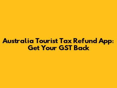 Australia Tourist Tax Refund App: Get Your GST Back