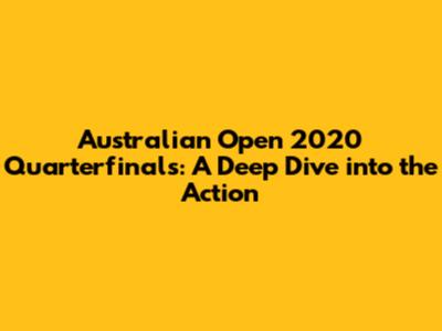 Australian Open 2020 Quarterfinals: A Deep Dive into the Action