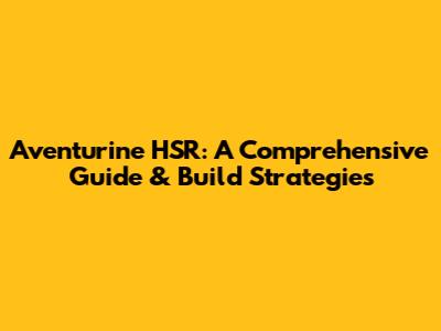 Aventurine HSR: A Comprehensive Guide & Build Strategies
