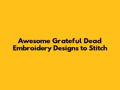 Awesome Grateful Dead Embroidery Designs to Stitch