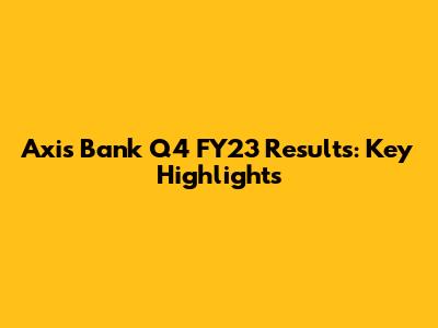 Axis Bank Q4 FY23 Results: Key Highlights