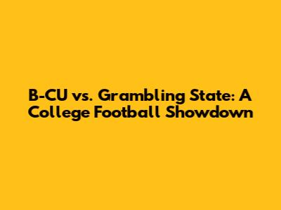 B-CU vs. Grambling State: A College Football Showdown