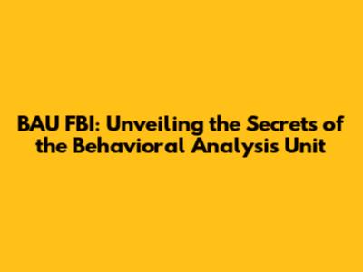 BAU FBI: Unveiling the Secrets of the Behavioral Analysis Unit