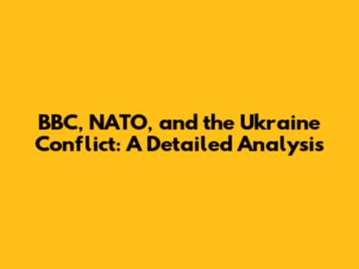 BBC, NATO, and the Ukraine Conflict: A Detailed Analysis
