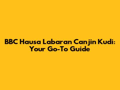 BBC Hausa Labaran Canjin Kudi: Your Go-To Guide