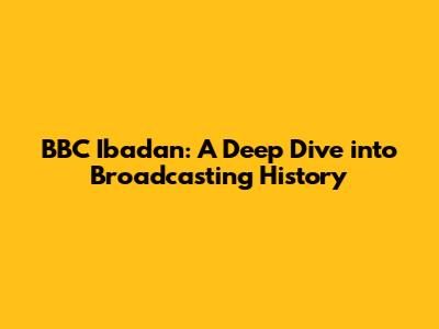 BBC Ibadan: A Deep Dive into Broadcasting History