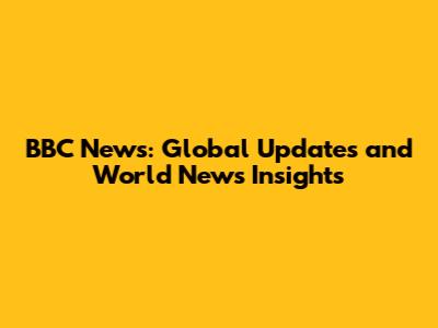 BBC News: Global Updates and World News Insights