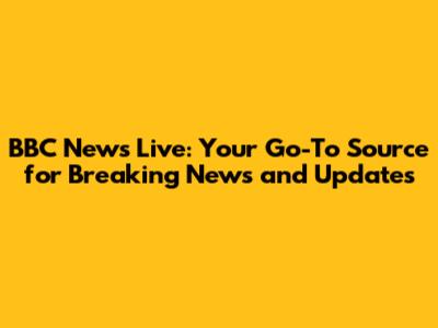 BBC News Live: Your Go-To Source for Breaking News and Updates