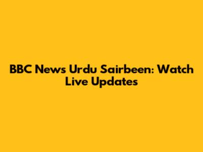 BBC News Urdu Sairbeen: Watch Live Updates