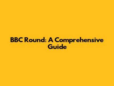 BBC Round: A Comprehensive Guide