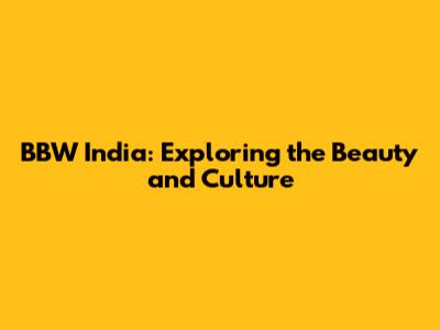 BBW India: Exploring the Beauty and Culture