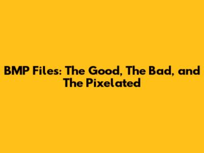 BMP Files: The Good, The Bad, and The Pixelated