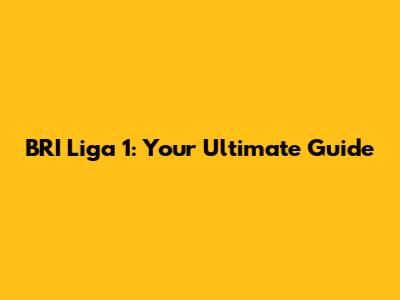 BRI Liga 1: Your Ultimate Guide