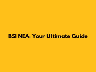 BSI NEA: Your Ultimate Guide