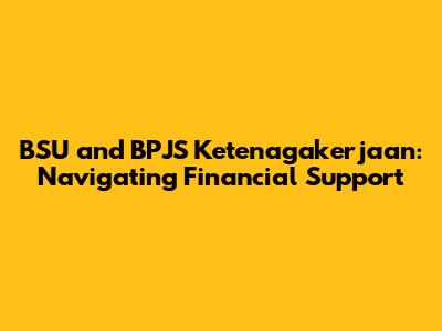 BSU and BPJS Ketenagakerjaan: Navigating Financial Support