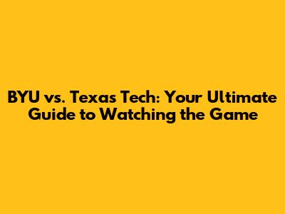 BYU vs. Texas Tech: Your Ultimate Guide to Watching the Game