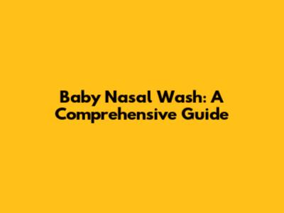 Baby Nasal Wash: A Comprehensive Guide