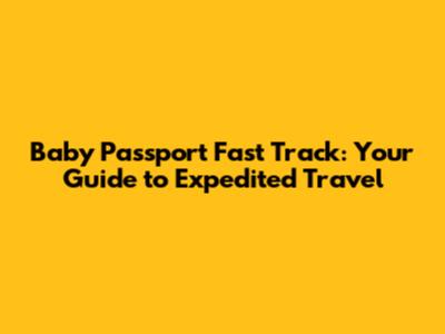 Baby Passport Fast Track: Your Guide to Expedited Travel