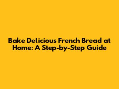 Bake Delicious French Bread at Home: A Step-by-Step Guide