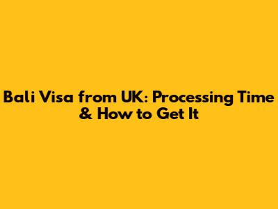 Bali Visa from UK: Processing Time & How to Get It