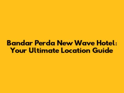 Bandar Perda New Wave Hotel: Your Ultimate Location Guide