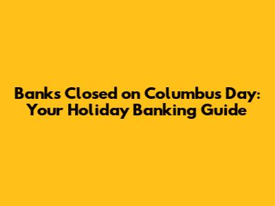 Banks Closed on Columbus Day: Your Holiday Banking Guide