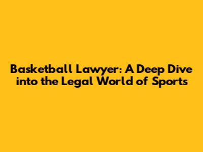 Basketball Lawyer: A Deep Dive into the Legal World of Sports