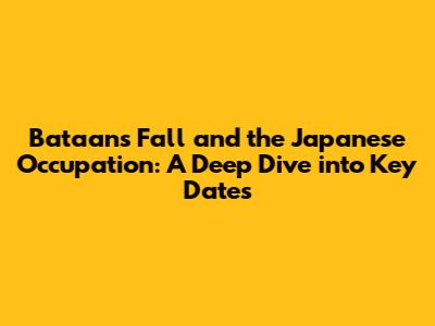 Bataan's Fall and the Japanese Occupation: A Deep Dive into Key Dates