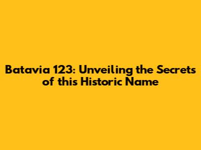Batavia 123: Unveiling the Secrets of this Historic Name