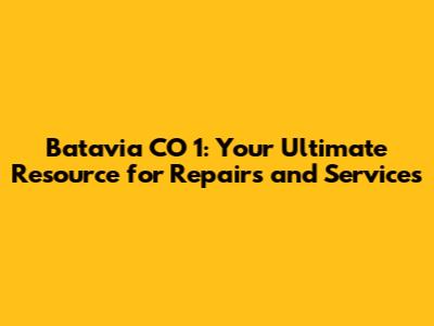 Batavia CO 1: Your Ultimate Resource for Repairs and Services
