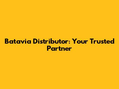 Batavia Distributor: Your Trusted Partner