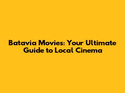 Batavia Movies: Your Ultimate Guide to Local Cinema