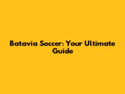 Batavia Soccer: Your Ultimate Guide