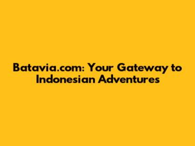 Batavia.com: Your Gateway to Indonesian Adventures