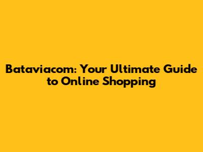 Bataviacom: Your Ultimate Guide to Online Shopping