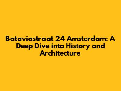 Bataviastraat 24 Amsterdam: A Deep Dive into History and Architecture