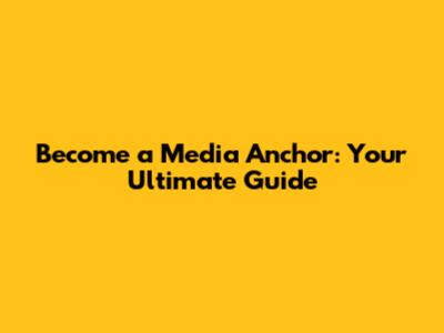 Become a Media Anchor: Your Ultimate Guide