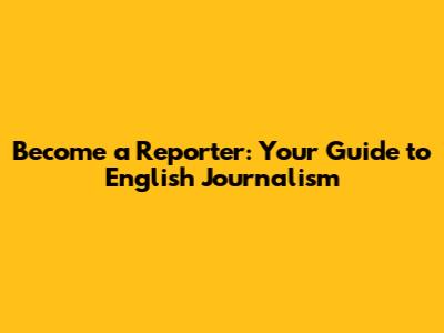 Become a Reporter: Your Guide to English Journalism