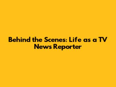 Behind the Scenes: Life as a TV News Reporter