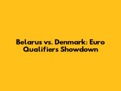 Belarus vs. Denmark: Euro Qualifiers Showdown