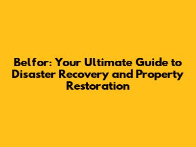 Belfor: Your Ultimate Guide to Disaster Recovery and Property Restoration