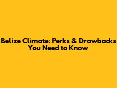 Belize Climate: Perks & Drawbacks You Need to Know
