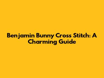 Benjamin Bunny Cross Stitch: A Charming Guide