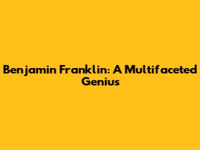 Benjamin Franklin: A Multifaceted Genius