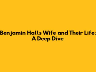 Benjamin Hall's Wife and Their Life: A Deep Dive