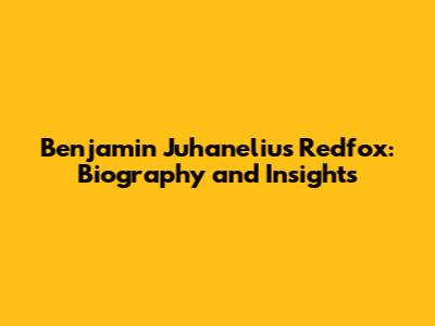 Benjamin Juhanelius Redfox: Biography and Insights
