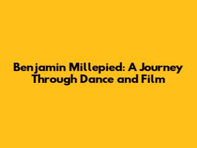 Benjamin Millepied: A Journey Through Dance and Film